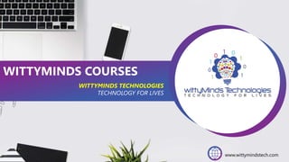 WITTYMINDS COURSES
WITTYMINDS TECHNOLOGIES
TECHNOLOGY FOR LIVES
www.wittymindstech.com
 