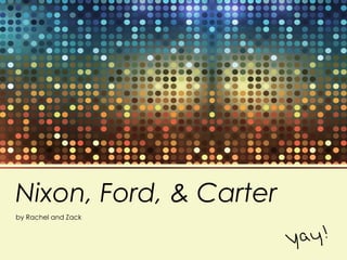 Nixon, Ford, & Carter
by Rachel and Zack
 