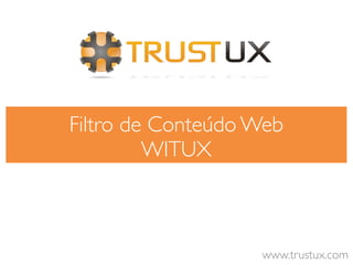 Filtro de Conteúdo Web
         WITUX



                   www.trustux.com
 
