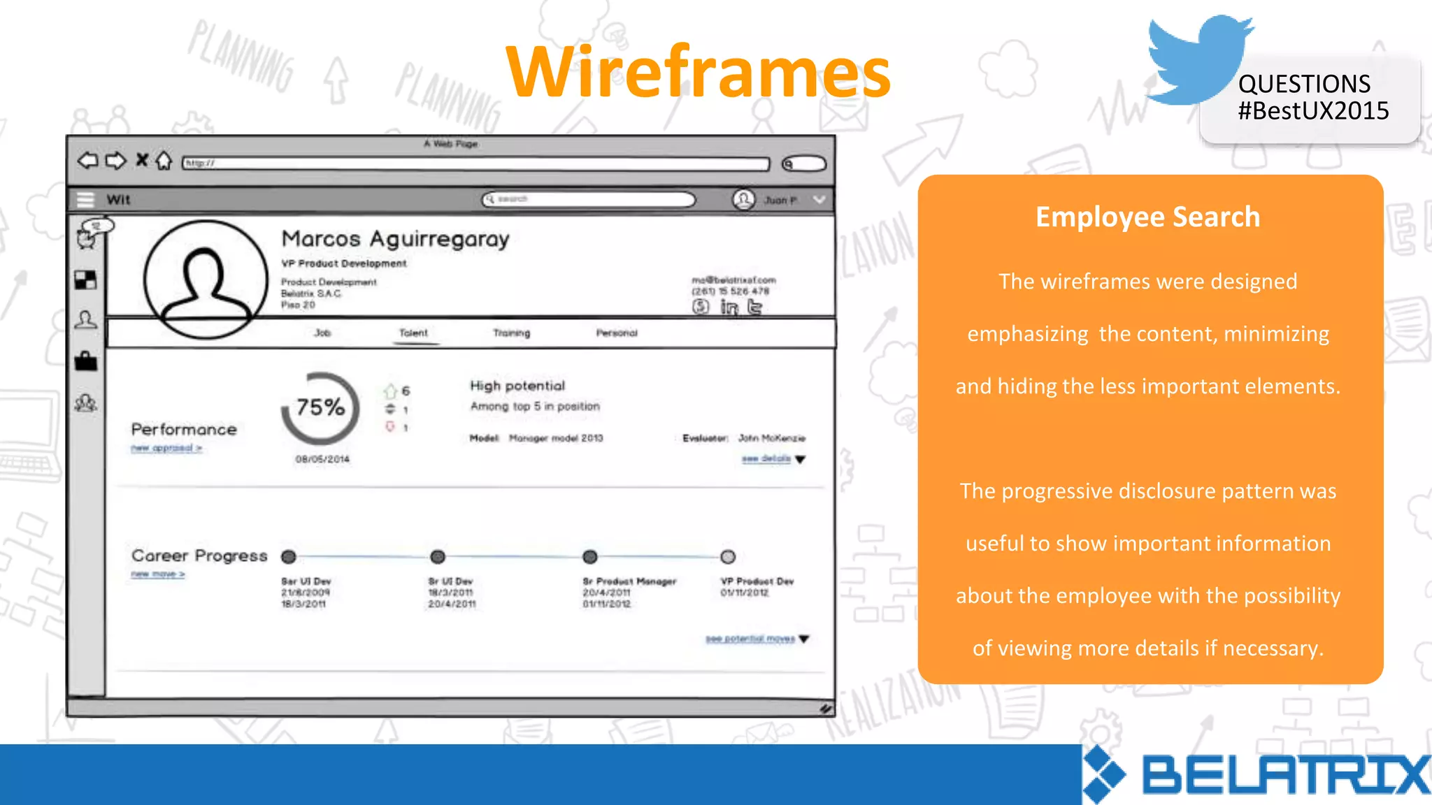 Employee Search
Wireframes
The wireframes were designed
emphasizing the content, minimizing
and hiding the less important elements.
The progressive disclosure pattern was
useful to show important information
about the employee with the possibility
of viewing more details if necessary.
QUESTIONS
#BestUX2015
 