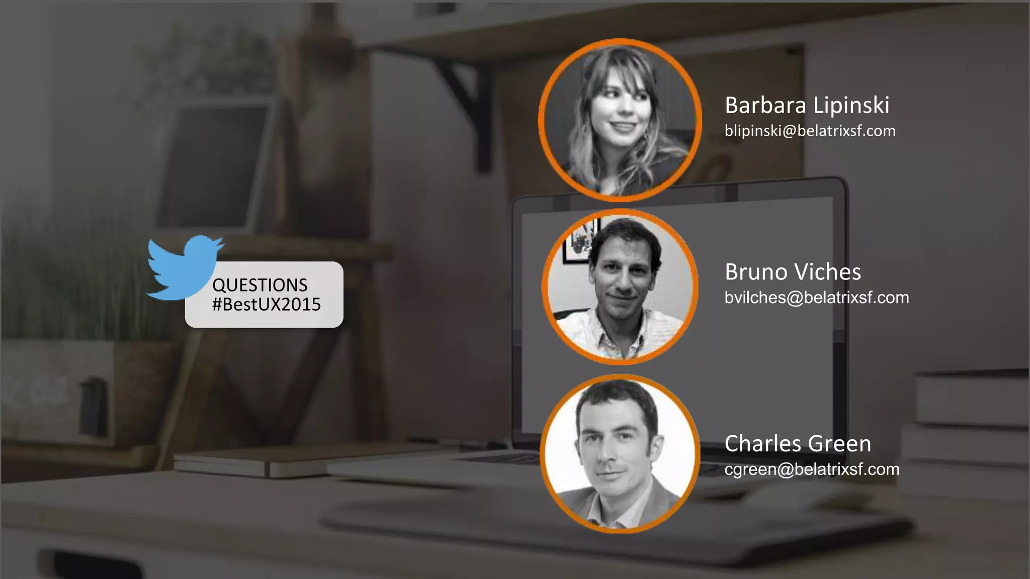 Barbara Lipinski
blipinski@belatrixsf.com
Bruno Viches
bvilches@belatrixsf.com
Charles Green
cgreen@belatrixsf.com
QUESTIONS
#BestUX2015
 