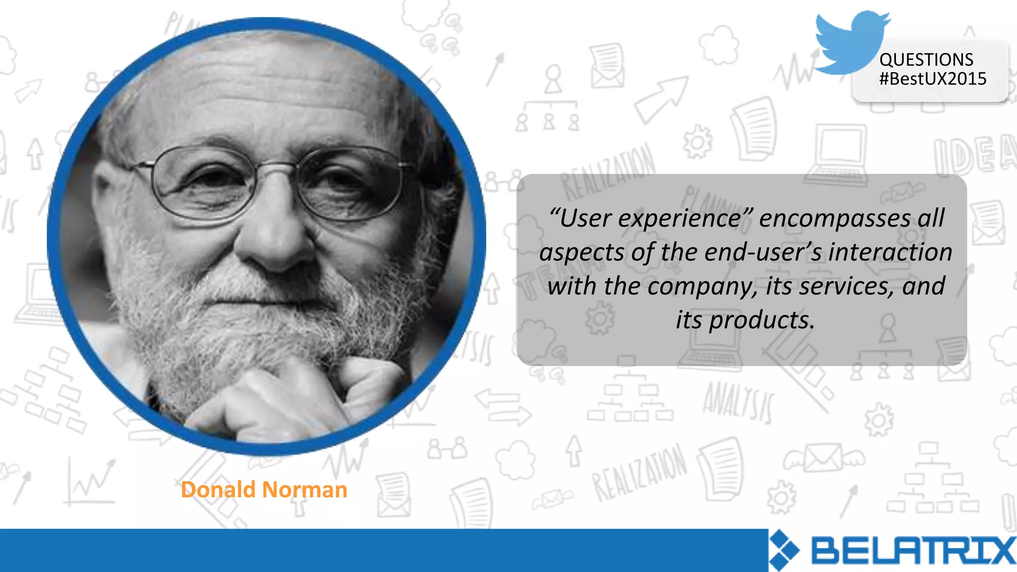 Donald Norman
“User experience” encompasses all
aspects of the end-user’s interaction
with the company, its services, and
its products.
QUESTIONS
#BestUX2015
 