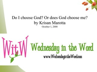 Do I choose God? Or does God choose me?
            by Krisan Marotta
               October 1, 2008
 