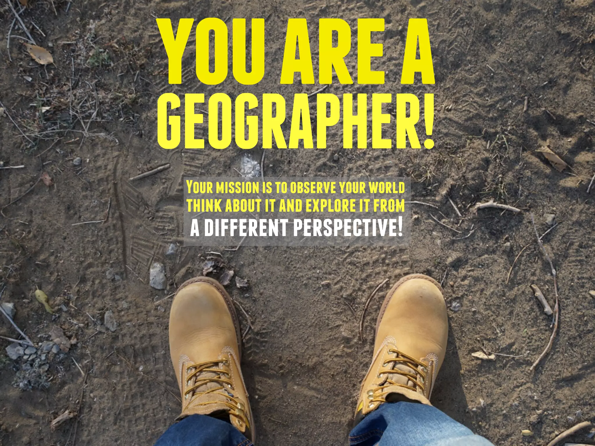 youarea
GEOGRAPHER!
Yourmissionistoobserveyourworld
thinkaboutitandexploreitfrom
adifferentperspective!
 