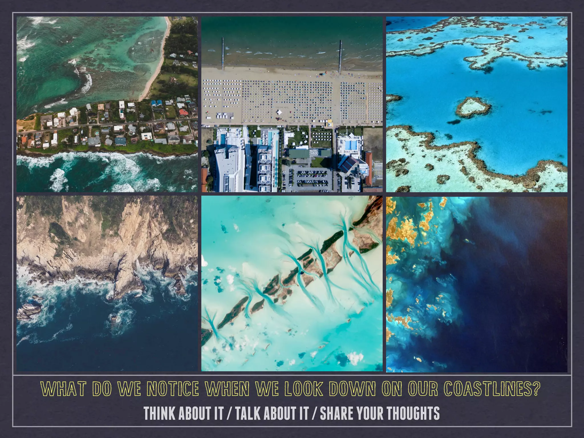 WHAT DO WE NOTICE WHEN WE LOOK DOWN ON OUR COASTLINES?
THINKABOUTIT/TALKABOUTIT/SHAREYOURTHOUGHTS
 