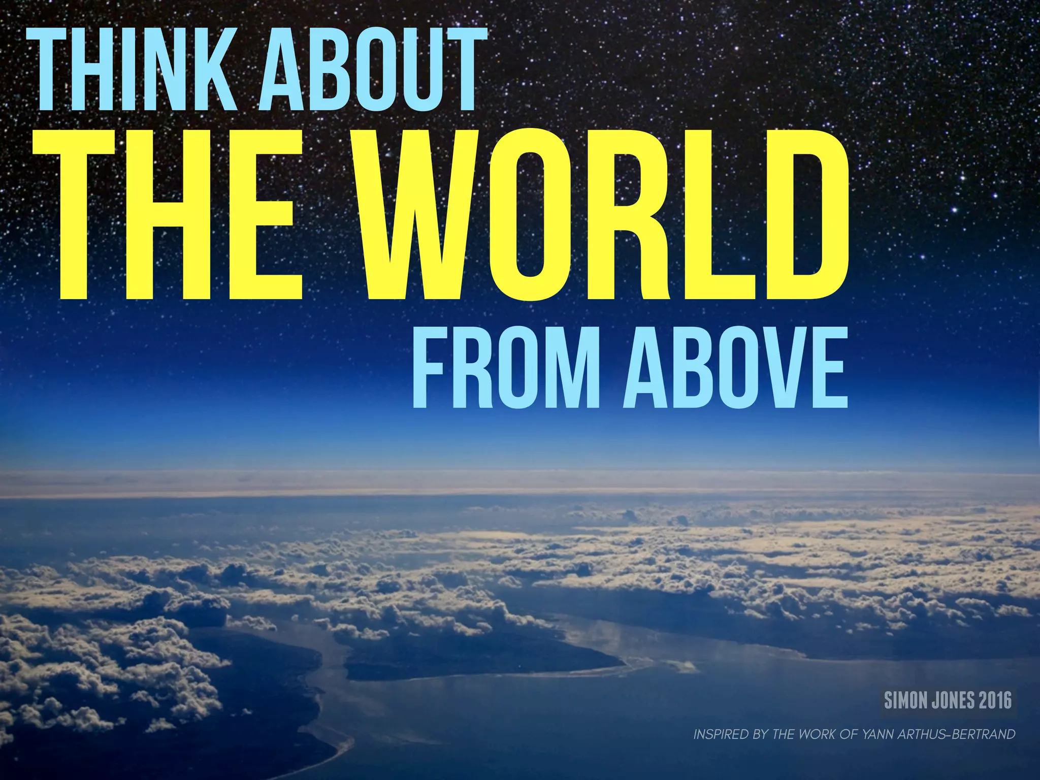 THINK ABOUT
THE WORLDFROM ABOVE
SIMONJONES2016
INSPIRED BY THE WORK OF YANN ARTHUS-BERTRAND
 