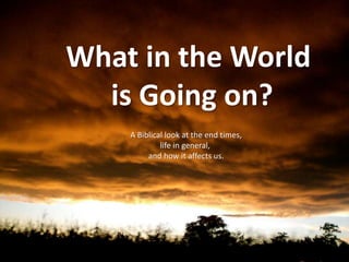 What in the World  is Going on? A Biblical look at the end times, life in general,  and how it affects us. 