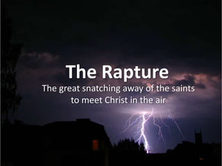 The Rapture The great snatching awayof the saints to meet Christ in the air 