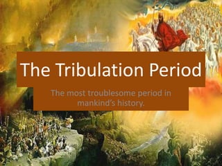The Tribulation Period The most troublesome period in mankind’s history. 