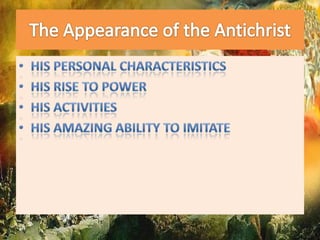The Appearance of the AntichristHis personal characteristicsHis rise to powerHis activitiesHis amazing ability to imitate
