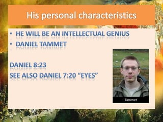 His personal characteristicsHe will be an intellectual geniusDaniel tammetDaniel 8:23See also Daniel 7:20 “eyes”
