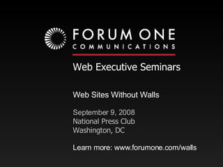 Web Executive Seminars Web Sites Without Walls September 9, 2008 National Press Club Washington, DC Learn more: www.forumone.com/walls 