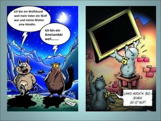 Ich bin ein Wolfshund weil mein Vater ein Wolf war und meine Mutter eine Hündin . Ich bin ein Ameisenbär weil………