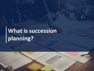 What is succession
planning?
 