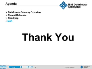 © 2015 IBM Corporation41
Agenda
 DataPower Gateway Overview
 Recent Releases
 Roadmap
Q&A
Thank You
 