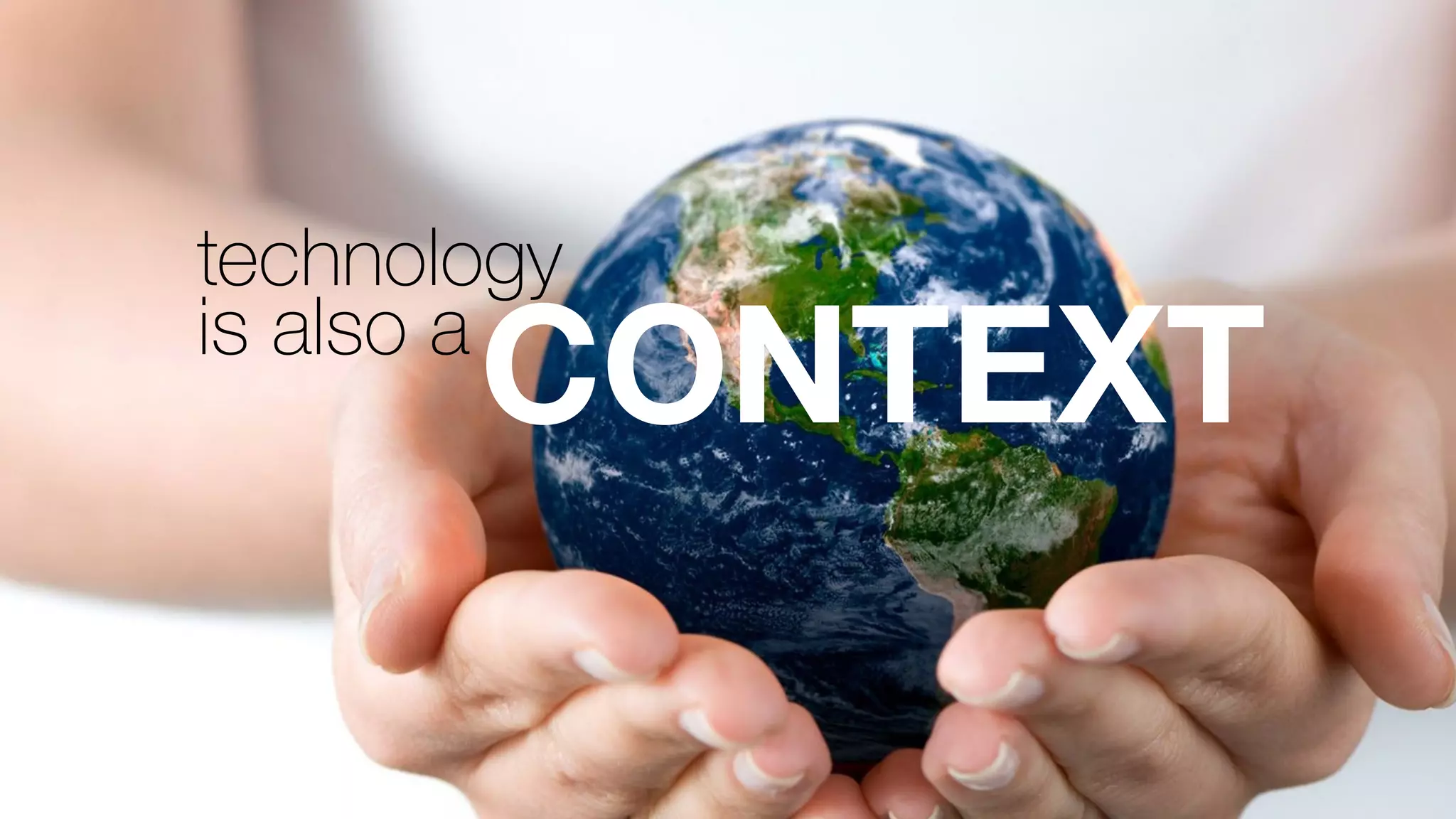 technology
is also a
CONTEXT
 