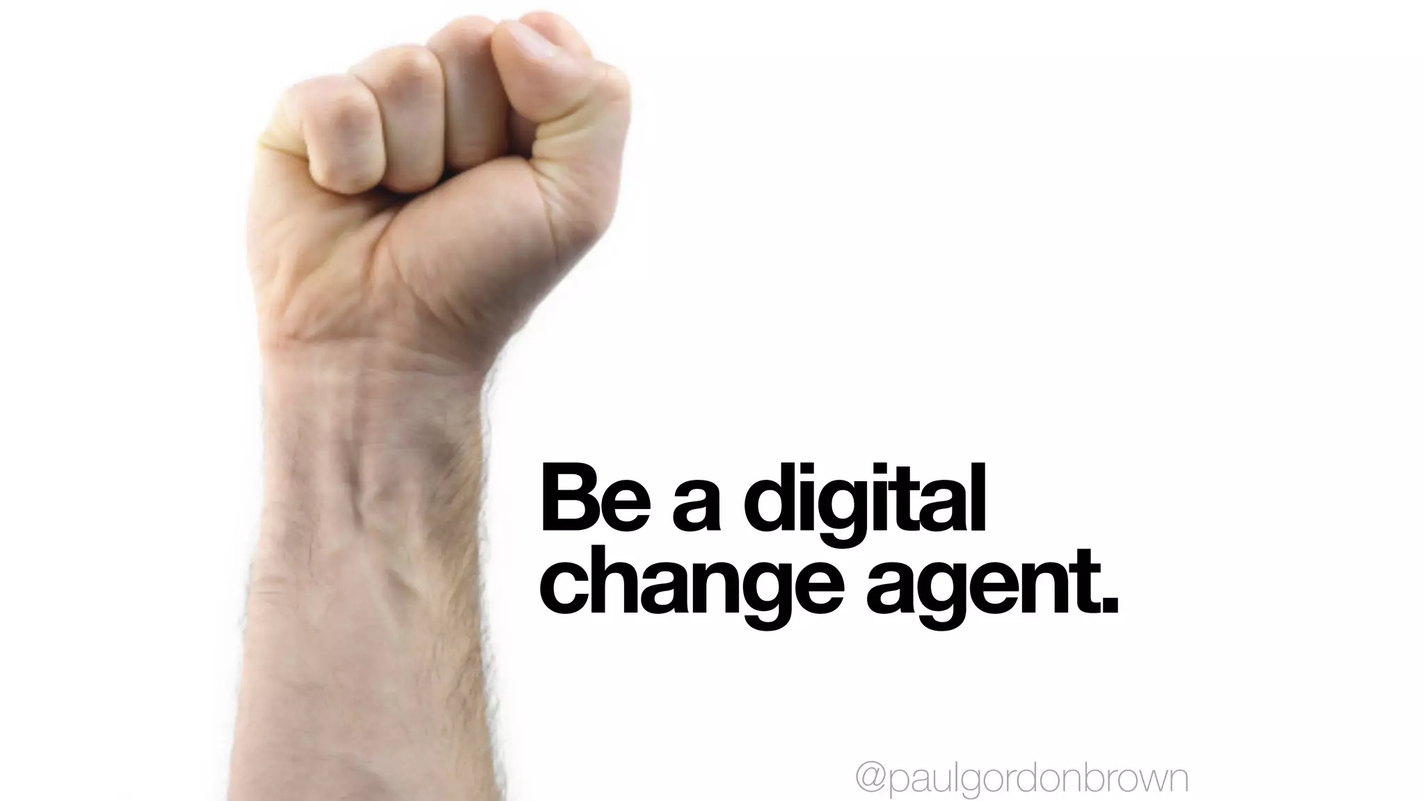 Be a digital
change agent.
@paulgordonbrown
 