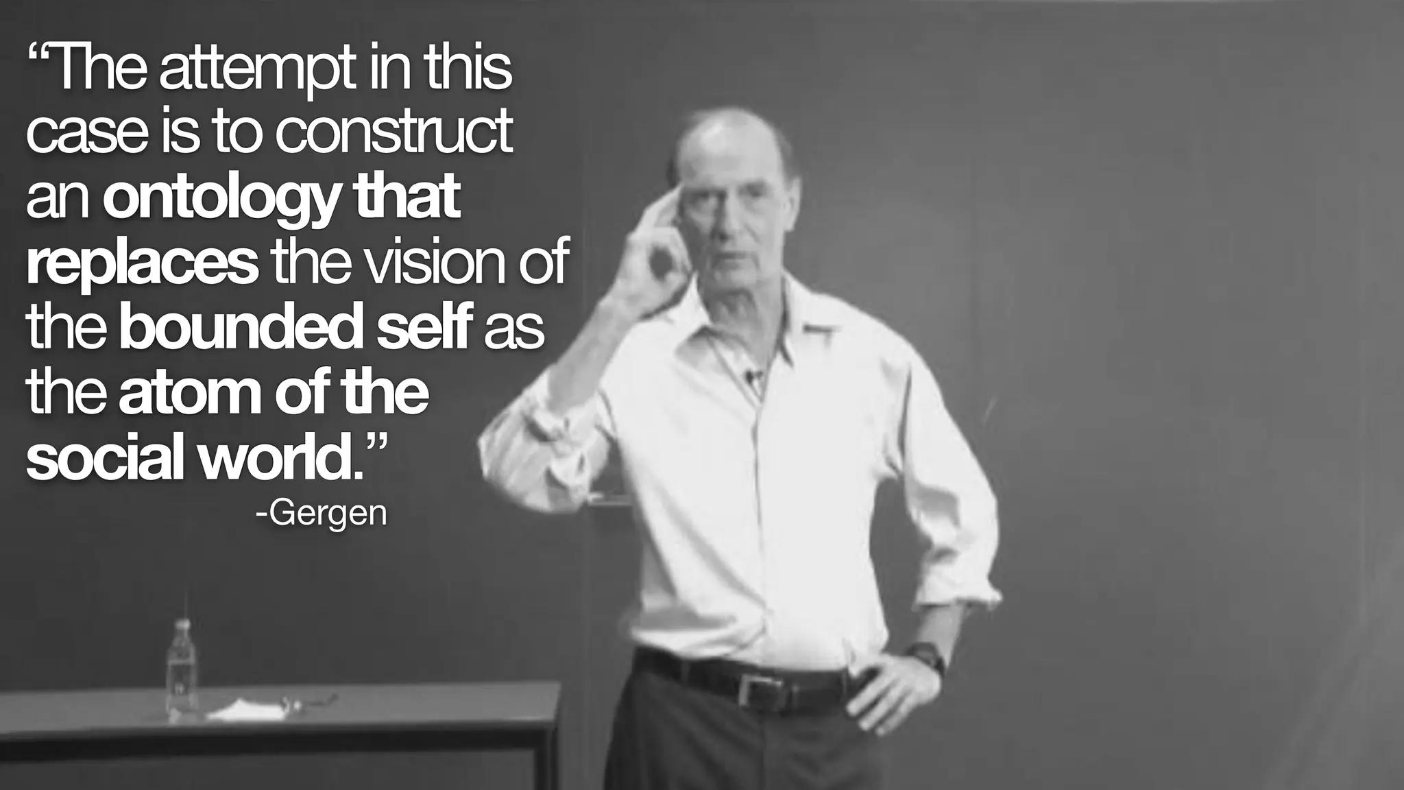 “Theattemptinthis
caseistoconstruct
anontologythat
replacesthevisionof
theboundedselfas
theatomofthe
socialworld.”
-Gergen
 