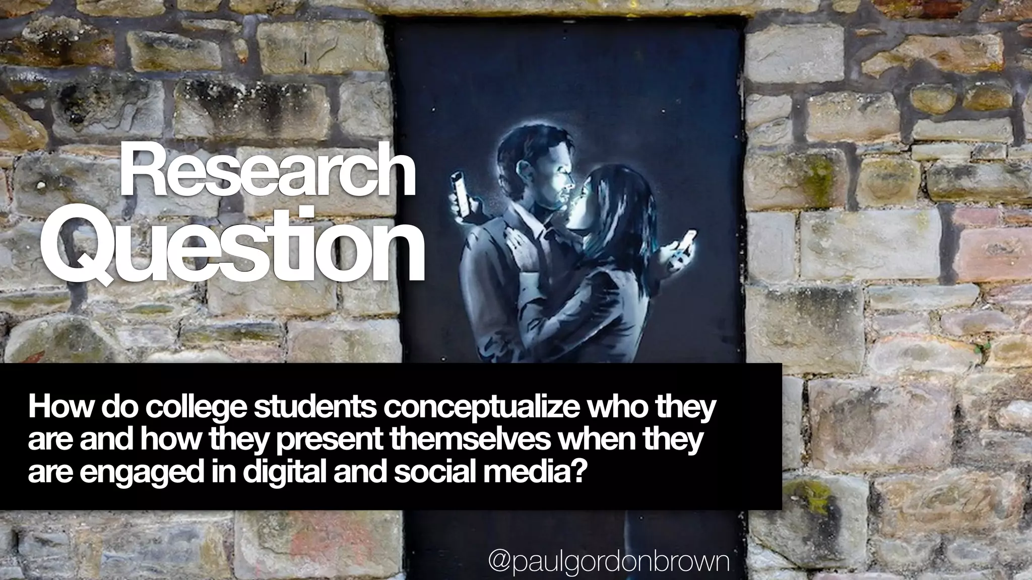 Question
Research
How do college students conceptualize who they
are and how they present themselves when they
are engaged in digital and social media?
@paulgordonbrown
 