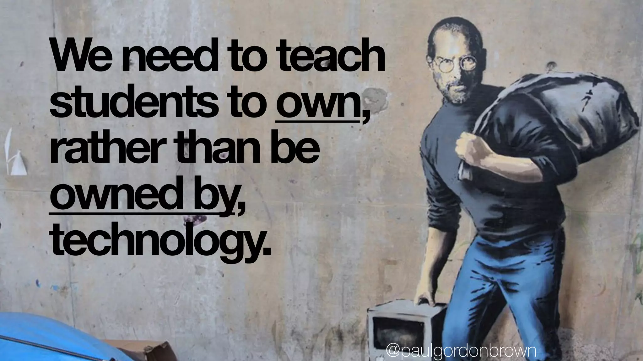 Weneedtoteach
studentstoown,
ratherthanbe
ownedby,
technology.
@paulgordonbrown
 