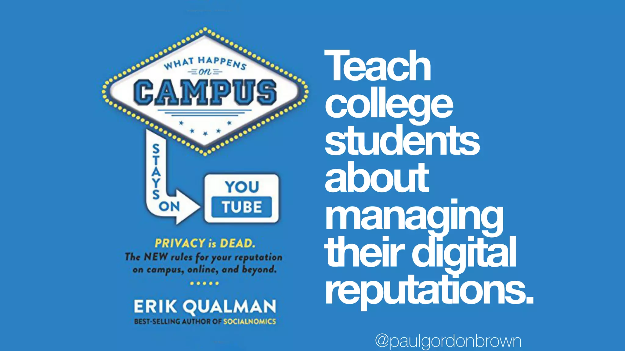 Teach
college
students
about
managing
theirdigital
reputations.
@paulgordonbrown
 