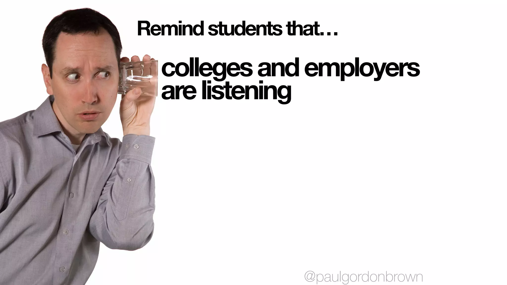 collegesandemployers
arelistening
Remindstudentsthat…
@paulgordonbrown
 