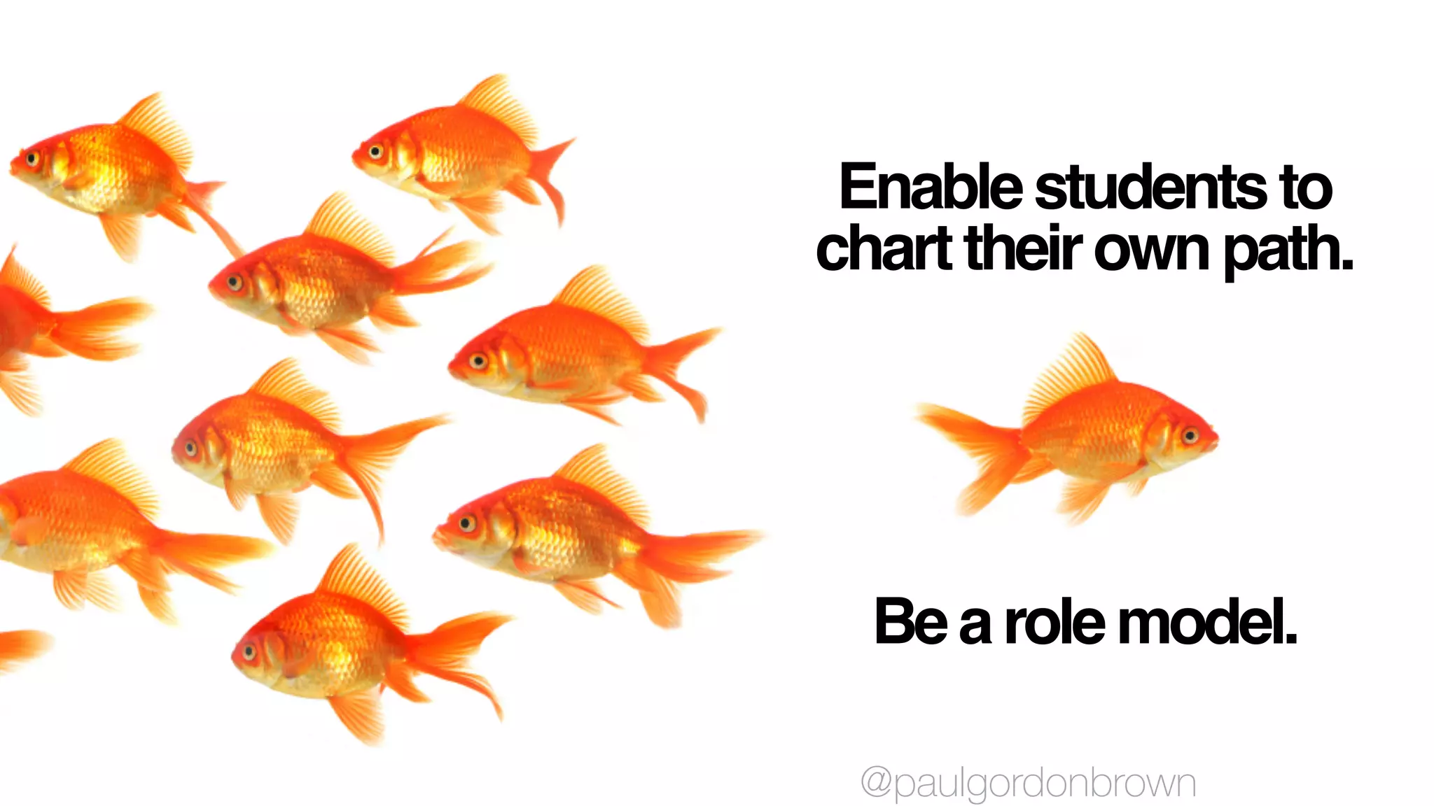 Enablestudentsto
charttheirownpath.
Bearolemodel.
@paulgordonbrown
 