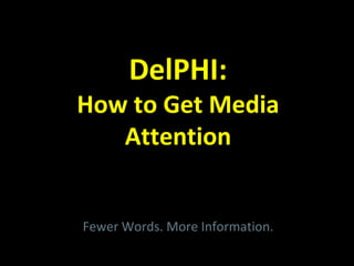 DelPHI:
How to Get Media
Attention
Fewer Words. More Information.
 