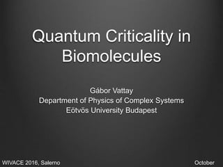 Quantum Criticality in
Biomolecules
Gábor Vattay
Department of Physics of Complex Systems
Eötvös University Budapest
WIVACE 2016, Salerno October
 