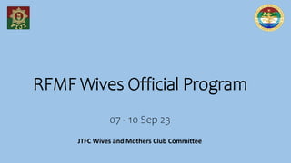 RFMF Wives Official Program
07 - 10 Sep 23
JTFC Wives and Mothers Club Committee
 