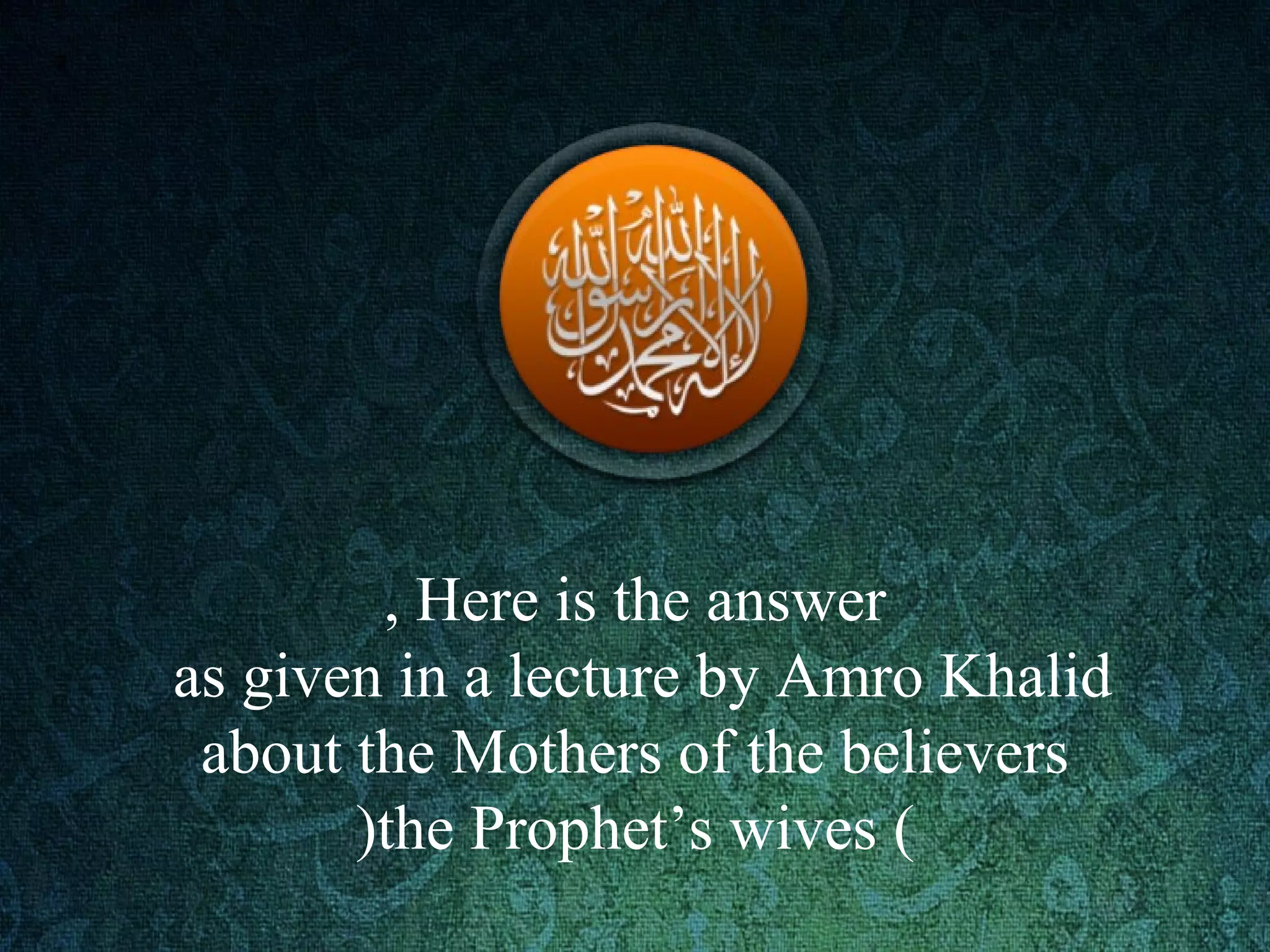 Here is the answer,
as given in a lecture by Amro Khalid
about the Mothers of the believers
)the Prophet’s wives(
 