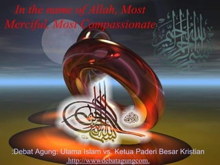 In the name of Allah, Most Merciful, Most Compassionate Debat Agung: Ulama Islam vs. Ketua Paderi Besar Kristian: http://www. debatagung .com 
