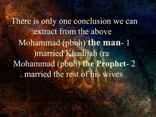 There is only one conclusion we can
:extract from the above
Mohammad (pbuh) the man- 1
)married Khadijah (ra
Mohammad (pbuh) the Prophet- 2
. married the rest of his wives

 