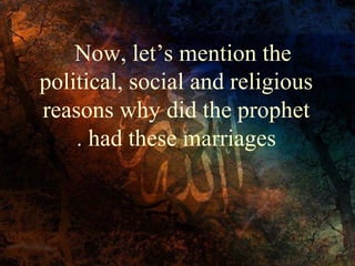 Now, let’s mention the
political, social and religious
reasons why did the prophet
. had these marriages

 