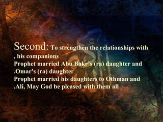 Second: To strengthen the relationships with
, his companions
Prophet married Abu Bakr’s (ra) daughter and
.Omar's (ra) daughter
Prophet married his daughters to Othman and
.Ali, May God be pleased with them all

 