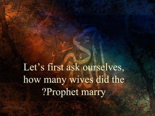 Let’s first ask ourselves,
how many wives did the
?Prophet marry

 