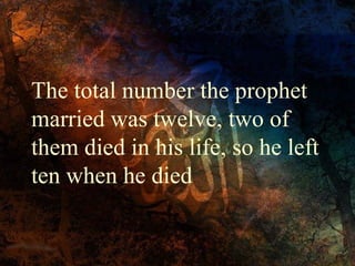The total number the prophet
married was twelve, two of
them died in his life, so he left
ten when he died

 
