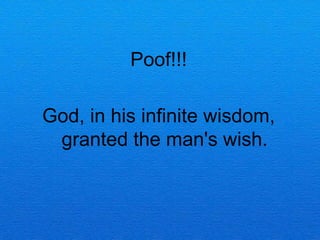 Poof!!!

God, in his infinite wisdom,
 granted the man's wish.
 