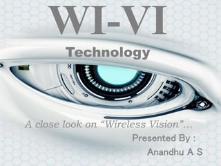 WI-VI
Technology
A close look on “Wireless Vision”…
Presented By :
Anandhu A S
 