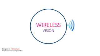 WIRELESS
VISION
Designed By : Nirmal Ram
All Right Reserved © Copyright Certified
 