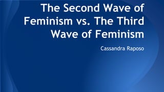 The Second Wave of
Feminism vs. The Third
Wave of Feminism
Cassandra Raposo
 