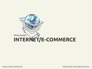 Mata Kuliah: 
INTERNET/E-COMMERCE 
Mata Kuliah: Dosen: Wiwin Heriadi AD. Internet/E-Commerce 
 