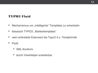 TYPO3 Fluid
Mechanismus um „intelligente“ Templates zu entwickeln
klassisch TYPO3: „Markertemplates“
weit verbreitete Extension bis Typo3 4.x: TemplaVoilá
Fluid:
XML-Konform
durch ViewHelper erweiterbar
 