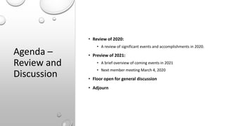 Agenda –
Review and
Discussion
• Review of 2020:
• A review of significant events and accomplishments in 2020.
• Preview o...
