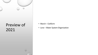 Preview of
2021
• March – Coliform
• June – Water System Organization
 