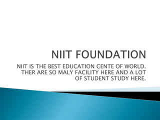 NIIT IS THE BEST EDUCATION CENTE OF WORLD.
THER ARE SO MALY FACILITY HERE AND A LOT
OF STUDENT STUDY HERE.
 