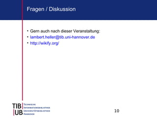 10
Fragen / Diskussion
• Gern auch nach dieser Veranstaltung:
• lambert.heller@tib.uni-hannover.de
• http://wikify.org/
 