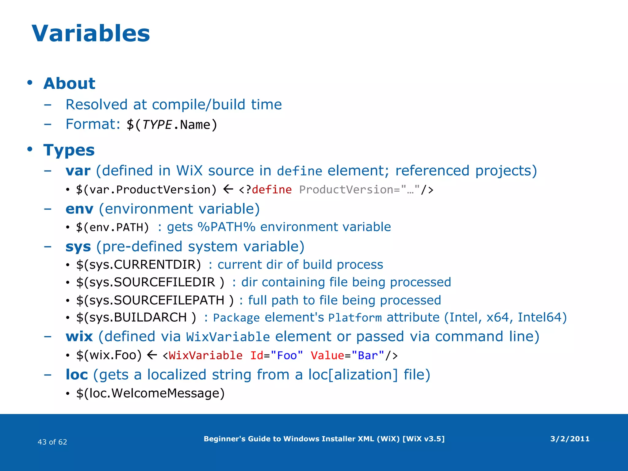 Beginner's Guide to Windows Installer XML (WiX) [WiX v3.5]Windows Installer package (MSI file)What is it?COM structured storage fileSummary info stream (product name, package GUID, MSI version, …)Database (tables: product description, install sequence, dialogs, …)Data streams (files: product files, support files, icons, …)DeclarativeTypesMSIStandard setup packageMSMMerge moduleMSPUpdate patchMSTTransform package3/2/2011