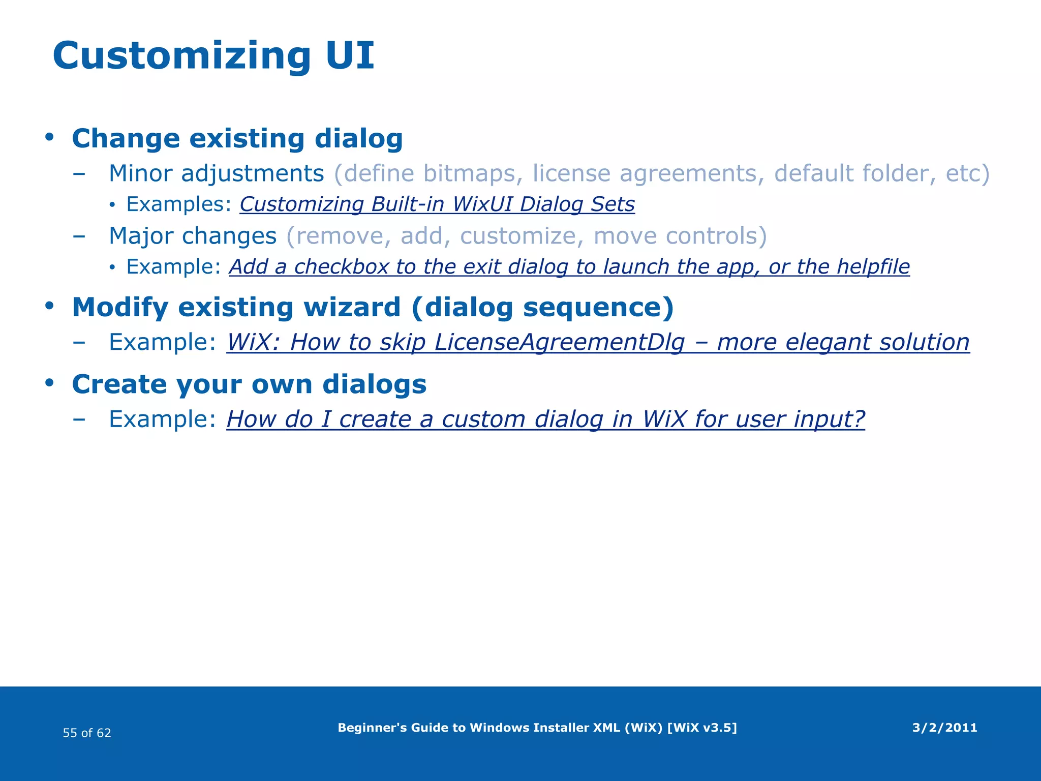 Beginner's Guide to Windows Installer XML (WiX) [WiX v3.5]DirectoriesDirectory elementNested directory structureUnder <Directory Id="TARGETDIR" Name="SourceDir">PropertiesId (primary key)System: ProgramFilesFolder, ProgramFiles64Folder, SystemFolder, System64Folder, StartMenuFolder, StartupFolder, …See A gentle introduction to Windows Installer XML ToolsetUser-defined: make sure it does not conflict with system namesName/LongName (of the folder: 8.3/long name)Not required for system directoriesLongName requires Name to be definedCaveats32-bit vs 64-bit (see Advanced Installer Package Types)User profile-specific folders ("All Users", etc)DirectoryRef elementReferences already defined directory3/2/2011