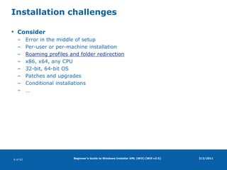 Beginner's Guide to Windows Installer XML (WiX) [WiX v3.5]Installation challengesConsiderError in the middle of setupPer-user or per-machine installationRoaming profiles and folder redirectionx86, x64, any CPU32-bit, 64-bit OSPatches and upgradesConditional installations…3/2/2011